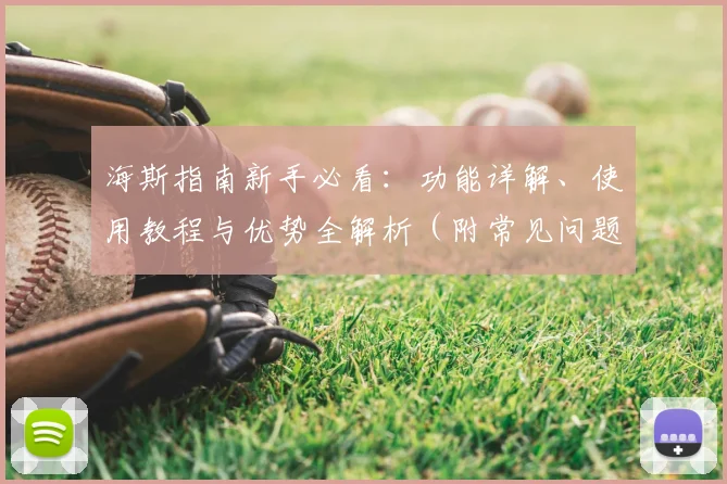 海斯指南新手必看：功能详解、使用教程与优势全解析（附常见问题）