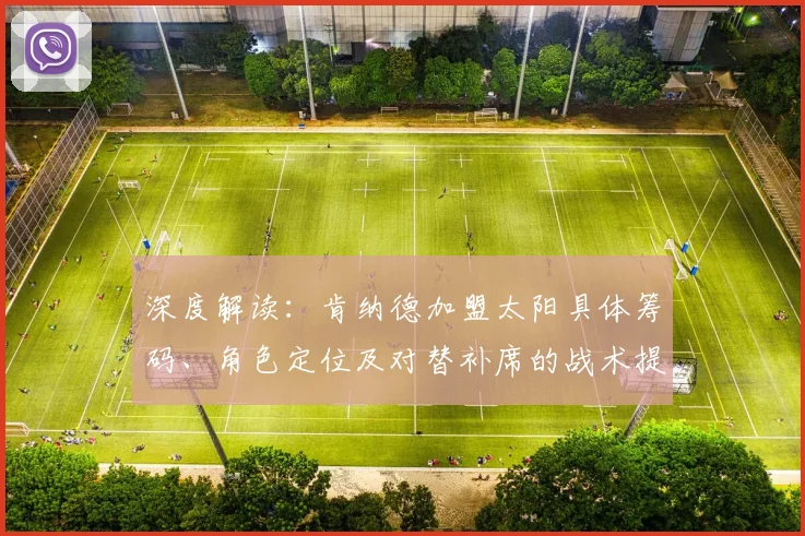深度解读：肯纳德加盟太阳具体筹码、角色定位及对替补席的战术提升