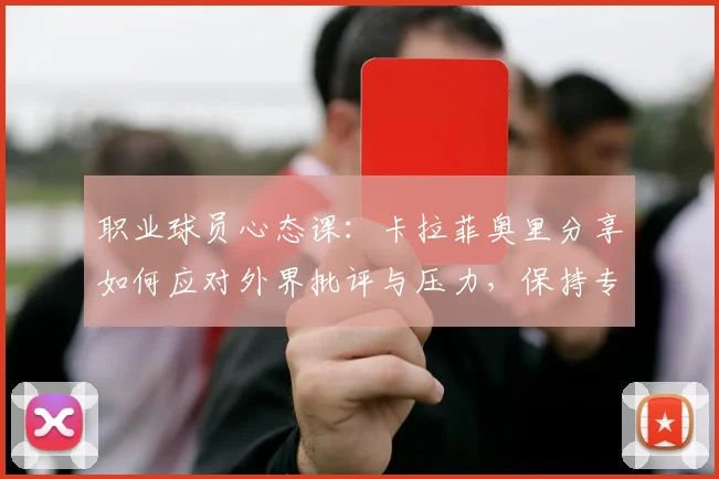 职业球员心态课:卡拉菲奥里分享如何应对外界批评与压力,保持专注不受干扰